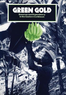 Green Gold: Bananas and Dependency in the Eastern Caribbean - Robert Thomson - cover