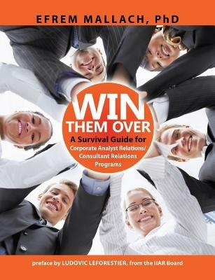 Win Them Over: A guide to corporate analyst/ consultant relations 3e - Efrem G. Mallach - cover