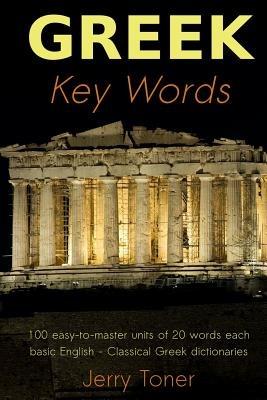 Greek Key Words: Learn Greek Easily: 2, 000 Word Vocabulary Arranged by Frequency in a Hundred Units, with Comprehensive Greek and English Indexes - Jerry Toner - cover