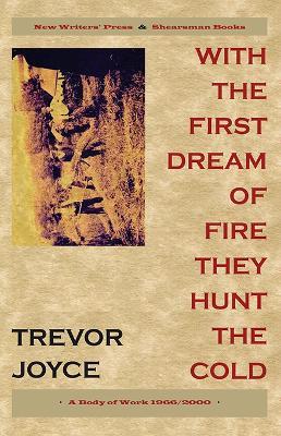 With the First Dream of Fire They Hunt the Cold: A Body of Work 1966-2000 - Trevor Joyce - cover