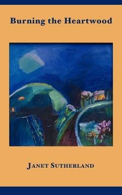 Burning the Heartwood - Janet Sutherland - cover