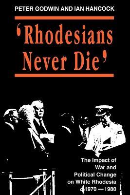 Rhodesians Never Die: Change on White Rhodesia, C.1970-1980 - Peter Godwin,Ian Hancock - cover