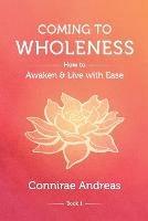 Coming to Wholeness: How to Awaken and Live with Ease - Connirae Andreas - cover