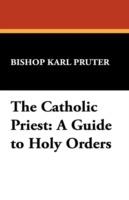 The Catholic Priest: A Guide to Holy Orders - Bishop Karl Pruter,Karl Pruter - cover