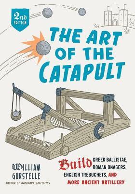 The Art of the Catapult: Build Greek Ballistae Roman Onagers English Trebuchets And More Ancient Artillery
