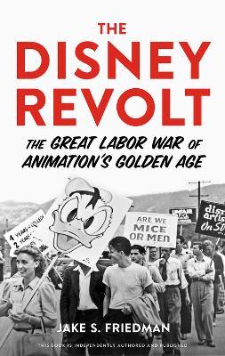 The Disney Revolt: The Great Labor War of Animation's Golden Age - Jake S. Friedman - cover