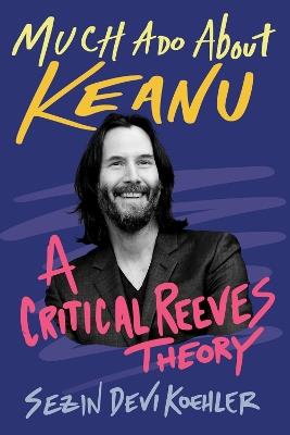 Much Ado About Keanu: A Critical Reeves Theory - Sezin Koehler - cover