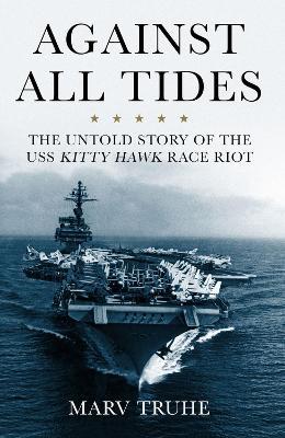 Against All Tides: The Untold Story of the USS Kitty Hawk Race Riot - Marv Truhe - cover