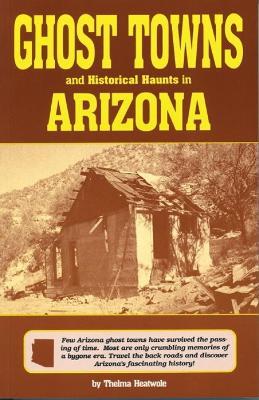 Ghost Towns & Historical Haunts In Arizona - Thelma Heatwole - cover