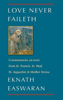 Love Never Faileth: Commentaries on texts from St. Francis, St. Paul, St. Augustine & Mother Teresa - Eknath Easwaran - cover