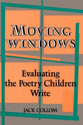 Moving Windows: Evaluating the Poetry Children Write - Jack Collom - cover