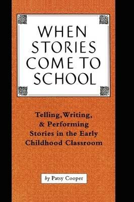 When Stories Come to School: Telling, Writing, and Performing Stories in the Early Childhood Classroom - Patsy Cooper - cover