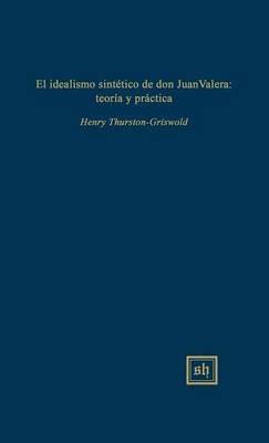 El idealismo sintetico de don Juan Valera: teoria y practica - Henry Thurston-Griswold - cover