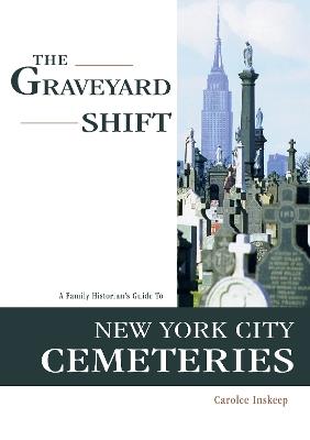 The Graveyard Shift: A Family Historian's Guide to New York City Cemeteries - Carolee Inskeep - cover