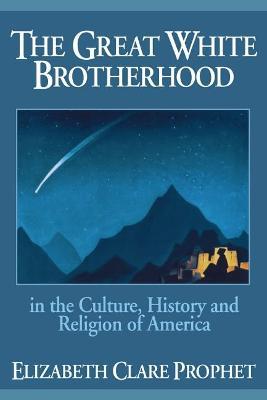 The Great White Brotherhood: In the Culture, History and Religion of America - Elizabeth Clare Prophet - cover