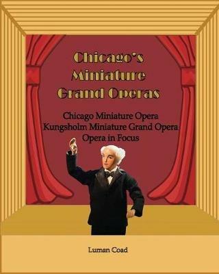 Chicago's Unique Miniature Operas: Chicago Puppet Opera, Kungsholm Miniature Grand Opera, Opera in Focus - Luman Robert Coad - cover