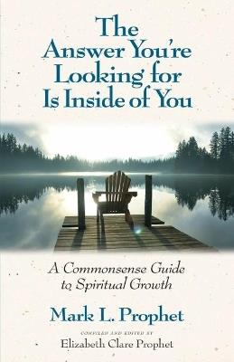 The Answer You'Re Looking for is Inside of You: A Common-Sense Guide to Spiritual Growth - Mark L. Prophet - cover