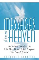 Messages from Heaven: Amazing Insights on Life After Death, Life's Purpose and Earth's Future