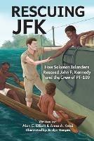 Rescuing JFK: How Solomon Islanders Rescued John F. Kennedy and the Crew of the PT-109 - Alan C Elliott,Anna A Kwai - cover
