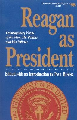 Reagan as President: Contemporary Views of the Man, His Politics, and His Policies - Paul Boyer - cover