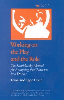 Working on the Play and the Role: The Stanislavsky Method for Analyzing the Characters in a Drama - Irina Levin,Igor Levin - cover