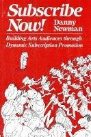 Subscribe Now!: Building arts audiences through dynamic subscription promotion - Danny Newman - cover