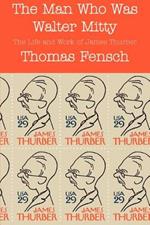 The Man Who Was Walter Mitty: The Life and Work of James Thurber