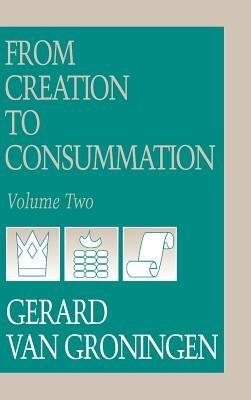 From Creation to Consumation, Volume II - Gerard Van Groningen - cover