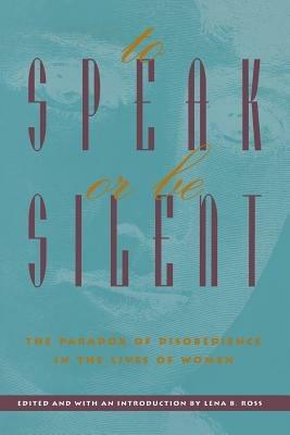 To Speak or be Silent: The Paradox of Disobedience in the Lives of Women - Lena B. Ross - cover