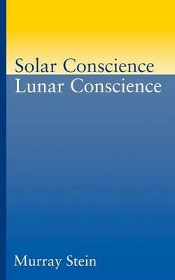 Solar Conscience/Lunar Conscience: Essay on the Psychological Foundations of Morality, Lawfulness and the Sense of Justice - Murray Stein - cover