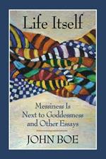 Life Itself: Messiness is Next to Goddessness and Other Essays