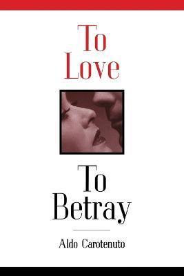 To Love, to Betray: Life as Betrayal - Aldo Carotenuto - cover