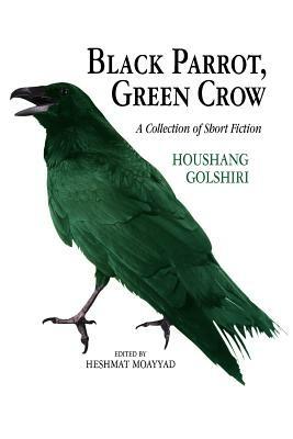 Black Parrot, Green Crow: A Collection of Short Fiction - Houshang Golshiri - cover