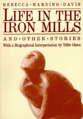 Life In The Iron Mills And Other Stories - Rebecca Harding Davis,Tillie Olsen - cover