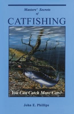 Masters' Secrets of Catfishing: You Can Catch More Cats! - John E. Phillips - cover