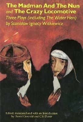 The Madman and the Nun and The Crazy Locomotive: Three Plays (including The Water Hen} - Stanislaw Ignacy Witkiewicz - cover