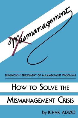How To Solve The Mismanagement Crisis - Ichak, Adizes Ph.D. - cover