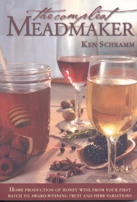 The Compleat Meadmaker: Home Production of Honey Wine From Your First Batch to Award-winning Fruit and Herb Variations - Ken Schramm - cover