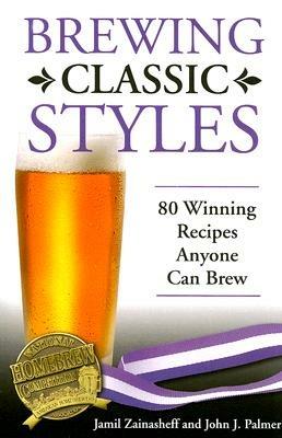 Brewing Classic Styles: 80 Winning Recipes Anyone Can Brew - Jamil Zainasheff,John Palmer - cover