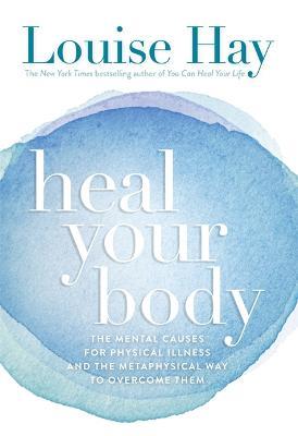 Heal Your Body: The Mental Causes for Physical Illness and the Metaphysical Way to Overcome Them - Louise Hay - cover