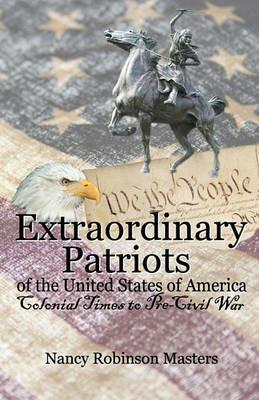 Extraordinary Patriots of the United States of American: Colonial Times to Pre-Civil War - Nancy Robinson Masters - cover