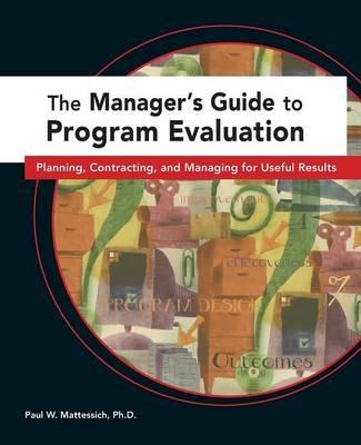 The Manager's Guide to Program Evaluation: Planning, Contracting, & Managing for Useful Results - Paul W. Mattessich - cover