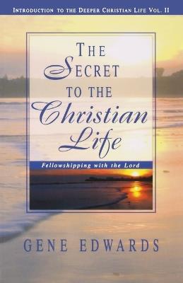 The Secret To The Christian Life: Fellowshipping with the Lord - Gene Edwards - cover