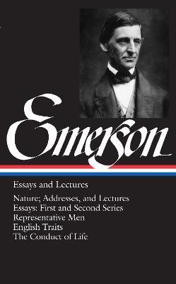 Ralph Waldo Emerson: Essays and Lectures (LOA #15): Nature; Addresses, and Lectures / Essays: First and Second Series / Representative Men / English Traits / The Conduct of Life - Ralph Waldo Emerson - cover