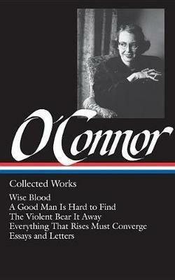 Flannery O'Connor: Collected Works (LOA #39): Wise Blood / A Good Man Is Hard to Find / The Violent Bear It Away / Everything That Rises Must Converge / Stories, essays, letters - Flannery O'Connor - cover