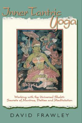 Inner Tantric Yoga: Working with the Universal Shakti: Secrets of Mantras, Deities and Meditation - David Frawley - cover