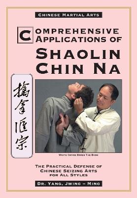 Comprehensive Applications in Shaolin Chin Na: The Practical Defense of Chinese Seizing Arts for All Styles - Jwing-Ming Yang - cover
