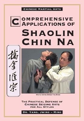 Comprehensive Applications in Shaolin Chin Na: The Practical Defense of Chinese Seizing Arts for All Styles - Yang Jwing-Ming - cover