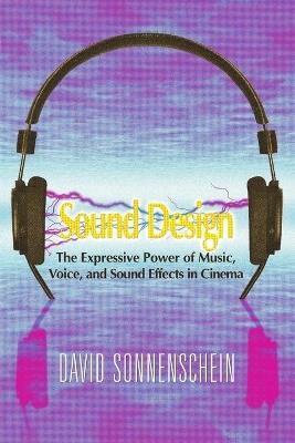 Sound Design: The Expressive Power of Music, Voice and Sound Effects in Cinema - David Sonnenschein - cover