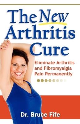 NEW Arthritis Cure: Eliminate Arthritis & Fibromyalgia Pain Permanently - Bruce Fife - cover